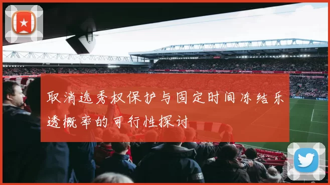取消选秀权保护与固定时间冻结乐透概率的可行性探讨