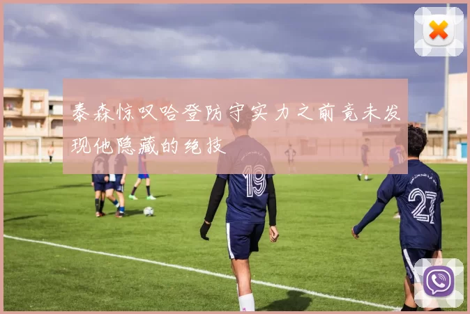 泰森惊叹哈登防守实力之前竟未发现他隐藏的绝技