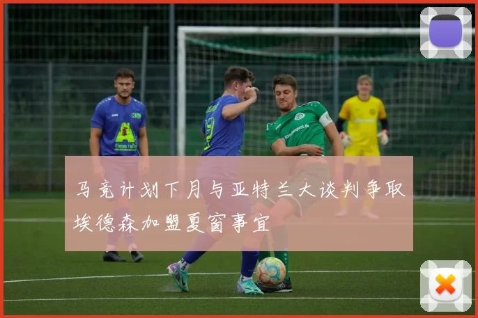 马竞计划下月与亚特兰大谈判争取埃德森加盟夏窗事宜